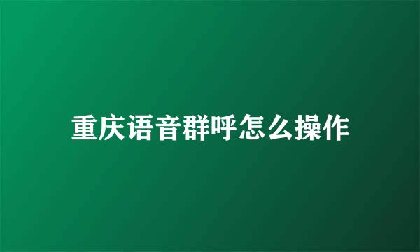重庆语音群呼怎么操作