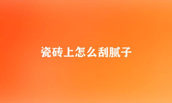 瓷砖上怎么刮腻子