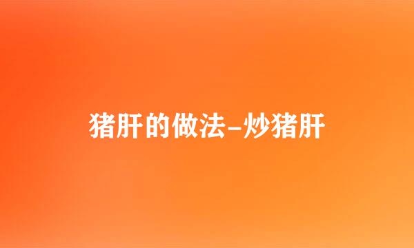 猪肝的做法-炒猪肝