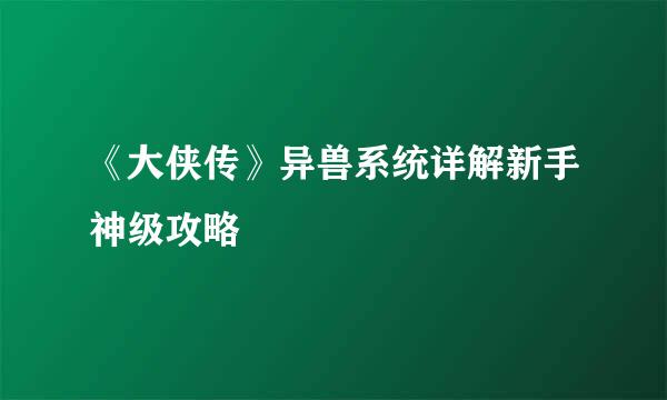 《大侠传》异兽系统详解新手神级攻略