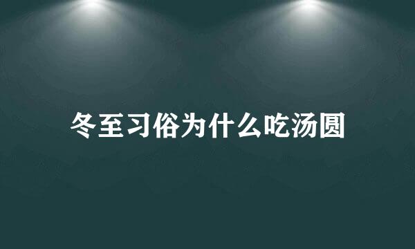 冬至习俗为什么吃汤圆