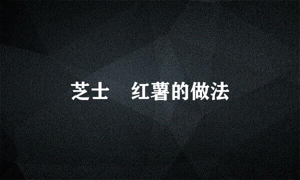 芝士焗红薯的做法