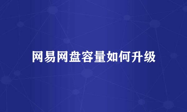 网易网盘容量如何升级