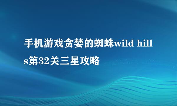 手机游戏贪婪的蜘蛛wild hills第32关三星攻略