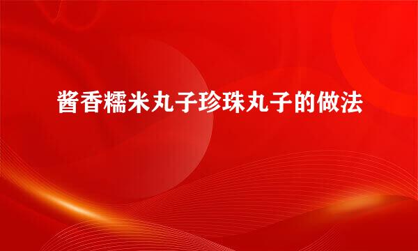 酱香糯米丸子珍珠丸子的做法