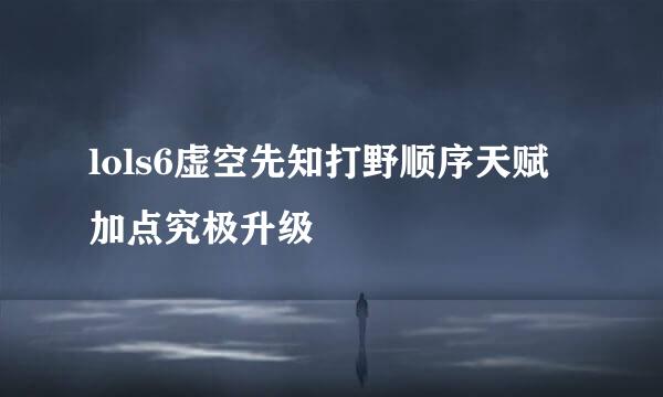 lols6虚空先知打野顺序天赋加点究极升级