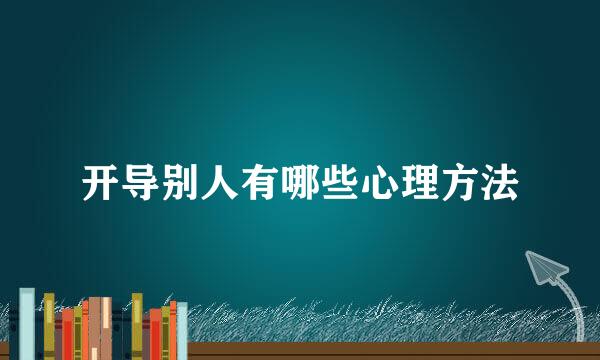 开导别人有哪些心理方法