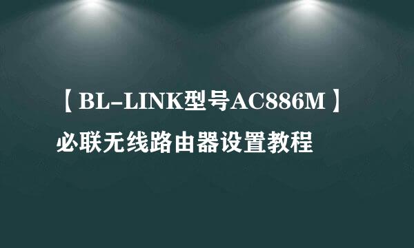 【BL-LINK型号AC886M】必联无线路由器设置教程