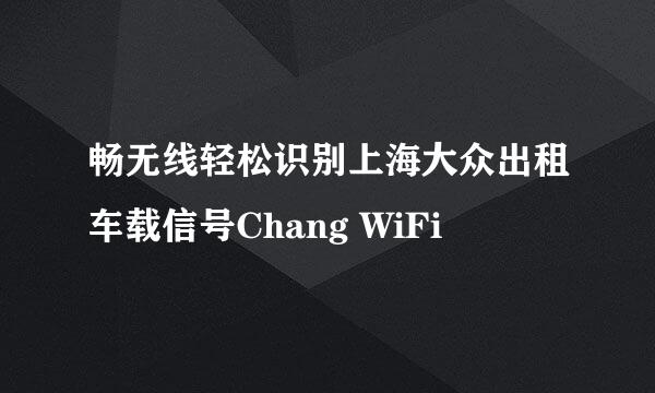 畅无线轻松识别上海大众出租车载信号Chang WiFi