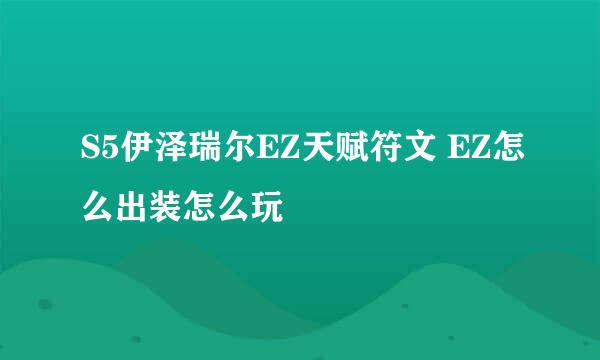 S5伊泽瑞尔EZ天赋符文 EZ怎么出装怎么玩