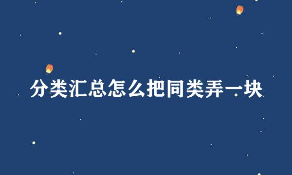 分类汇总怎么把同类弄一块