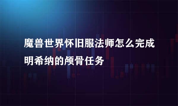 魔兽世界怀旧服法师怎么完成明希纳的颅骨任务