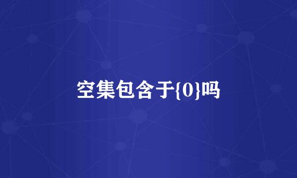 空集包含于{0}吗