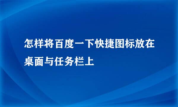 怎样将百度一下快捷图标放在桌面与任务栏上