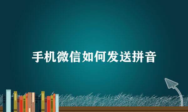 手机微信如何发送拼音