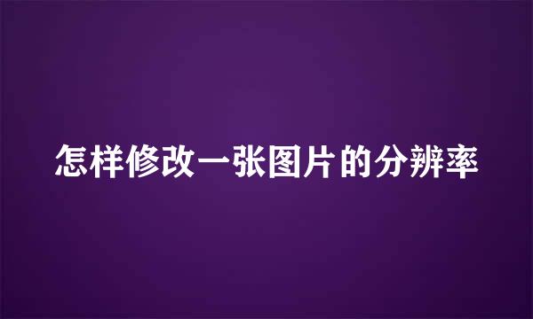 怎样修改一张图片的分辨率
