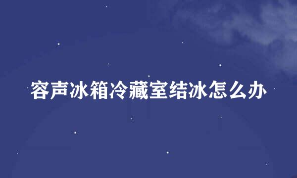 容声冰箱冷藏室结冰怎么办
