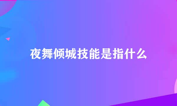 夜舞倾城技能是指什么