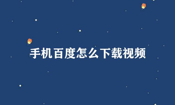 手机百度怎么下载视频
