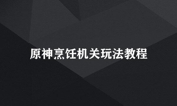 原神烹饪机关玩法教程