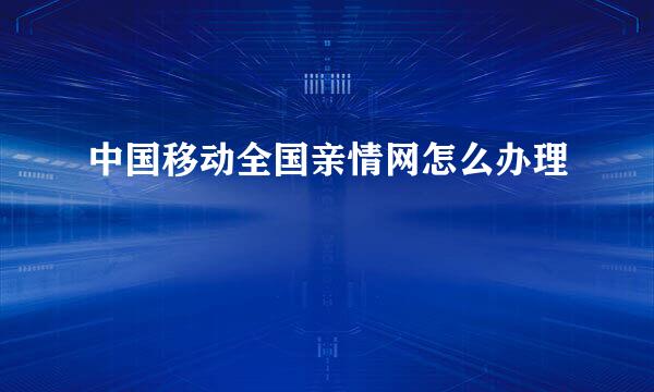 中国移动全国亲情网怎么办理