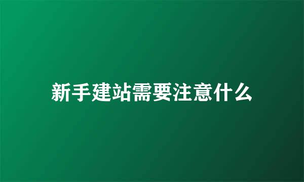 新手建站需要注意什么