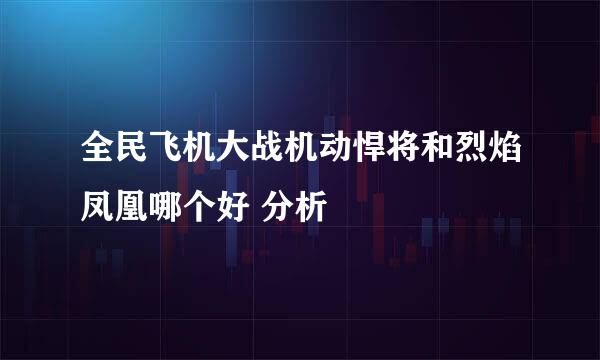 全民飞机大战机动悍将和烈焰凤凰哪个好 分析