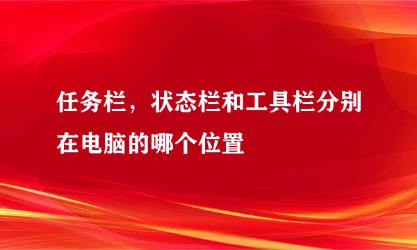 任务栏，状态栏和工具栏分别在电脑的哪个位置