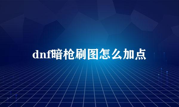 dnf暗枪刷图怎么加点