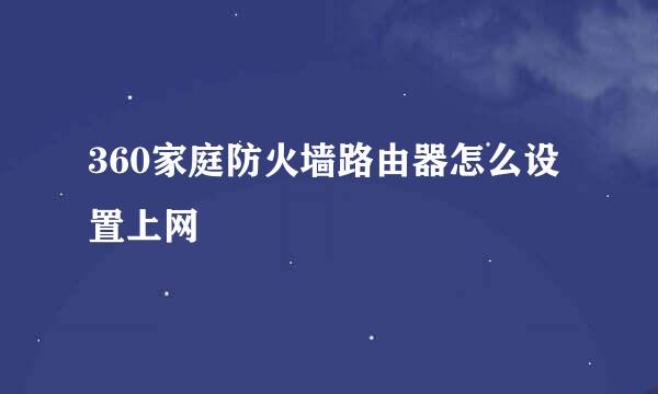 360家庭防火墙路由器怎么设置上网