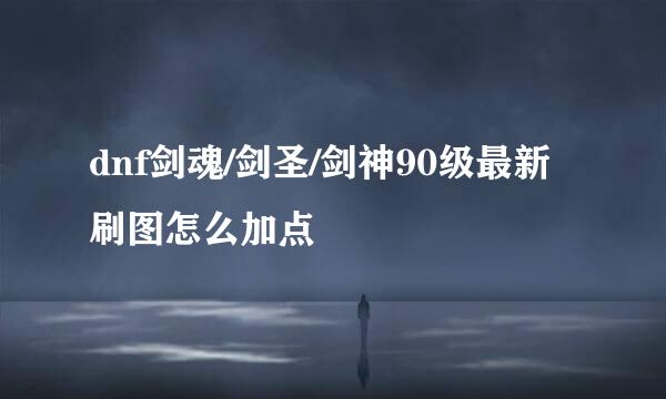 dnf剑魂/剑圣/剑神90级最新刷图怎么加点