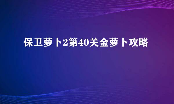 保卫萝卜2第40关金萝卜攻略