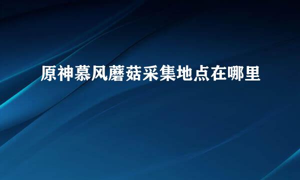 原神慕风蘑菇采集地点在哪里