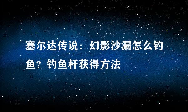 塞尔达传说：幻影沙漏怎么钓鱼？钓鱼杆获得方法