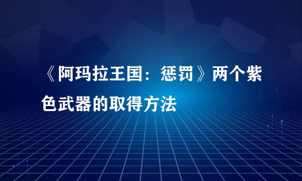 《阿玛拉王国：惩罚》两个紫色武器的取得方法