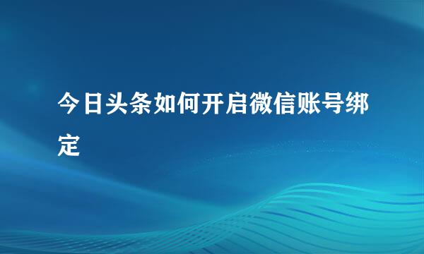 今日头条如何开启微信账号绑定
