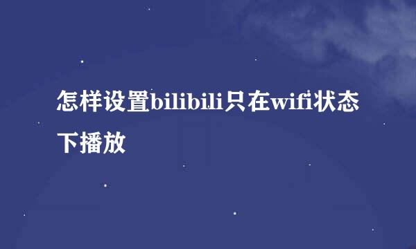 怎样设置bilibili只在wifi状态下播放