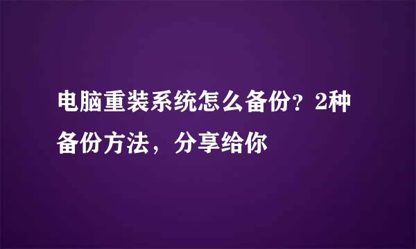 电脑重装系统怎么备份?2种备份方法,分享给你