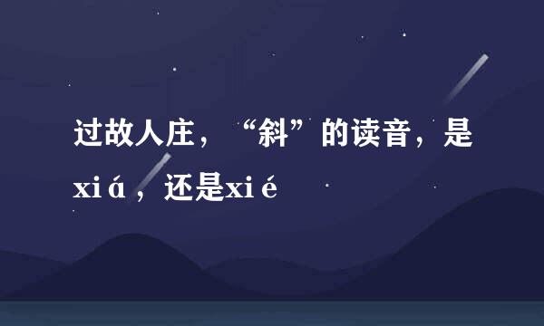 过故人庄，“斜”的读音，是xiá，还是xié