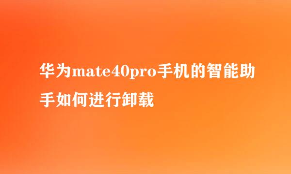 华为mate40pro手机的智能助手如何进行卸载