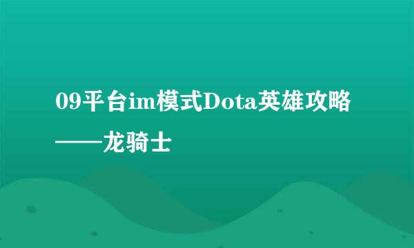 09平台im模式Dota英雄攻略——龙骑士