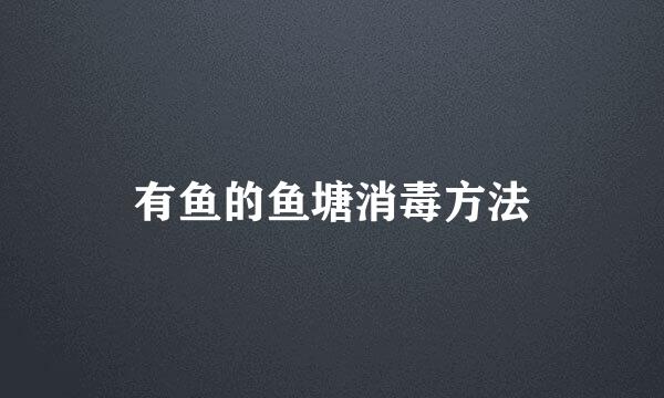 有鱼的鱼塘消毒方法