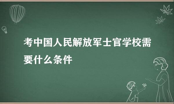 考中国人民解放军士官学校需要什么条件