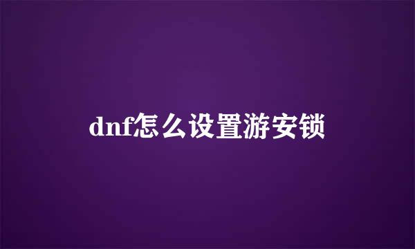 dnf怎么设置游安锁