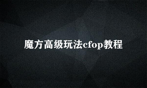 魔方高级玩法cfop教程