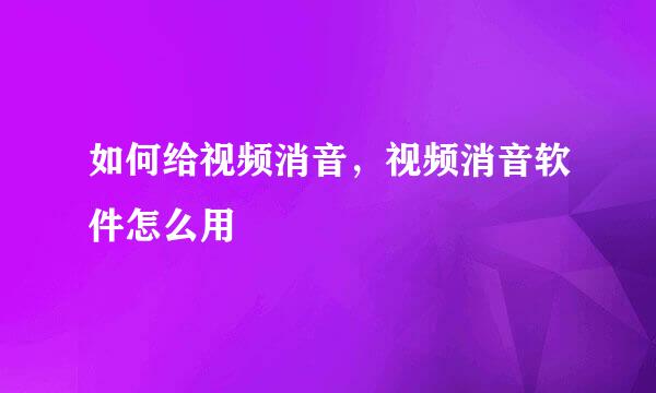 如何给视频消音，视频消音软件怎么用