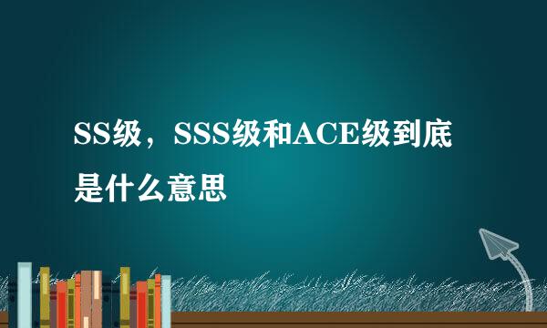 SS级，SSS级和ACE级到底是什么意思
