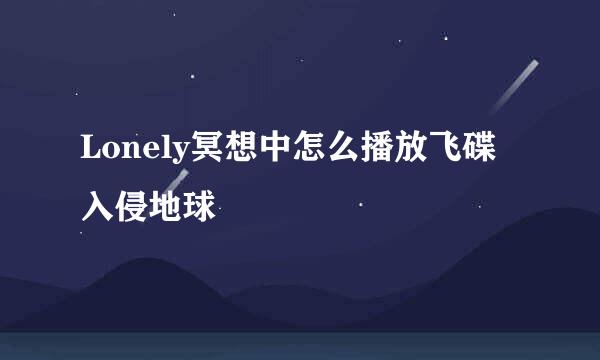 Lonely冥想中怎么播放飞碟入侵地球