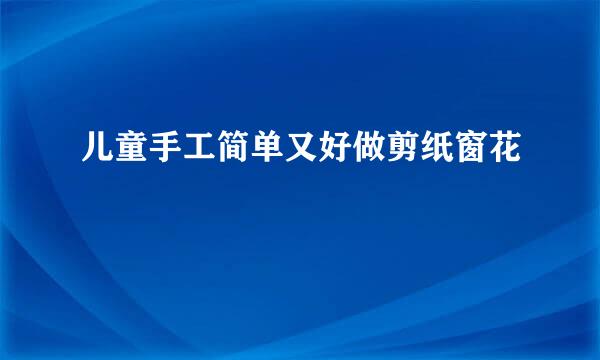 儿童手工简单又好做剪纸窗花