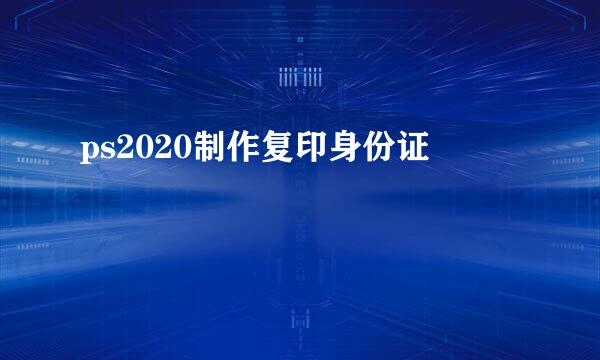 ps2020制作复印身份证